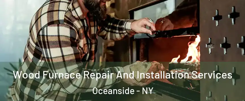  Wood Furnace Repair And Installation Services Oceanside - NY